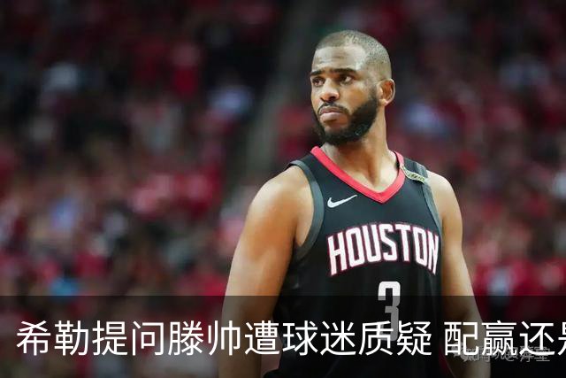 希勒提问滕帅遭球迷质疑 配赢还是踢得差说得不对
