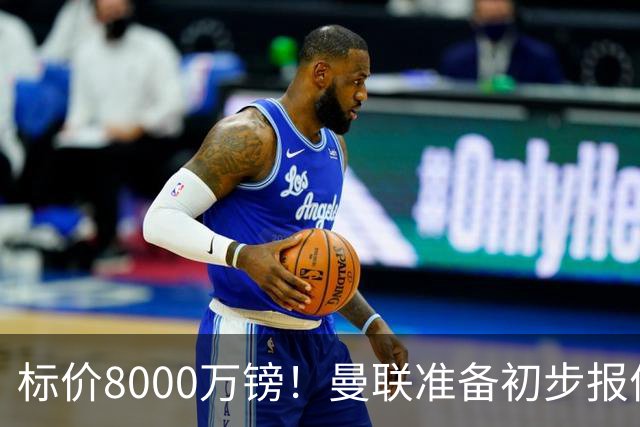 标价8000万镑！曼联准备初步报价M费 西汉姆不会降价出售