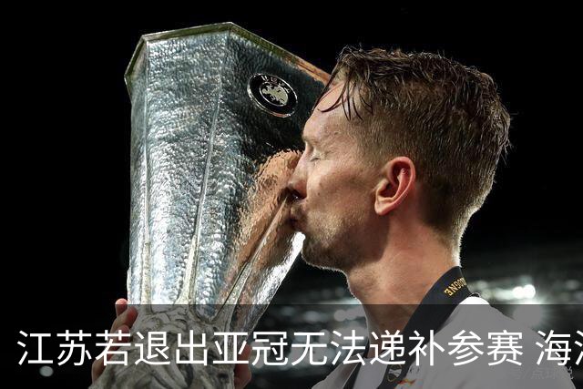 江苏若退出亚冠无法递补参赛 海港仍要先踢附加赛