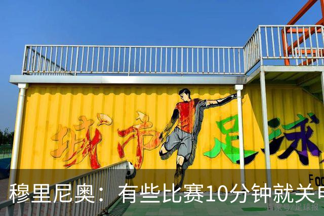 穆里尼奥：有些比赛10分钟就关电视 淘汰赛会认真的看