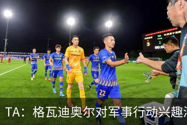 TA：格瓦迪奥尔对军事行动兴趣浓厚，会进行部队式的训练